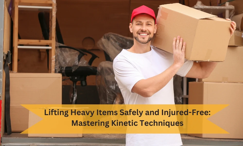 Effortless Lifting: Mastering Kinetic Techniques to Move Heavy Items Safely and Injury-Free