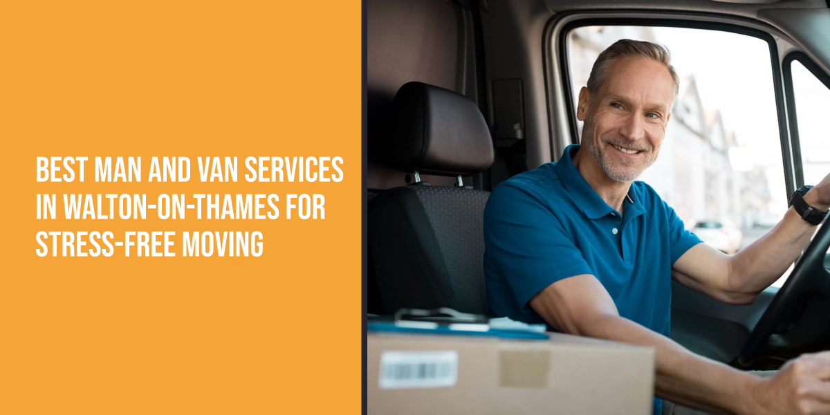 Best Man and Van Services in Walton-on-Thames for Stress-Free Moving